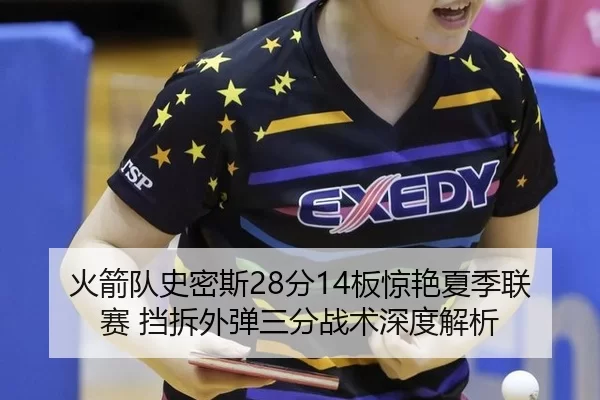 火箭队史密斯28分14板惊艳夏季联赛 挡拆外弹三分战术深度解析