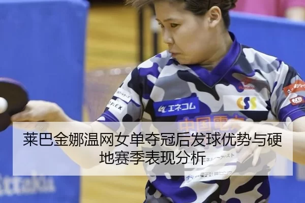 莱巴金娜温网女单夺冠后发球优势与硬地赛季表现分析