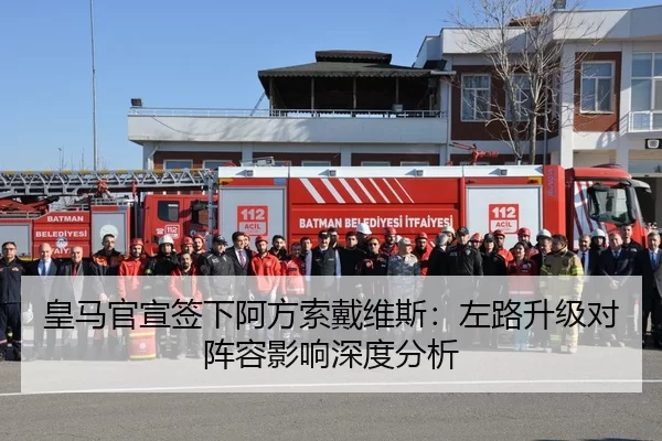 皇马官宣签下阿方索戴维斯：左路升级对阵容影响深度分析